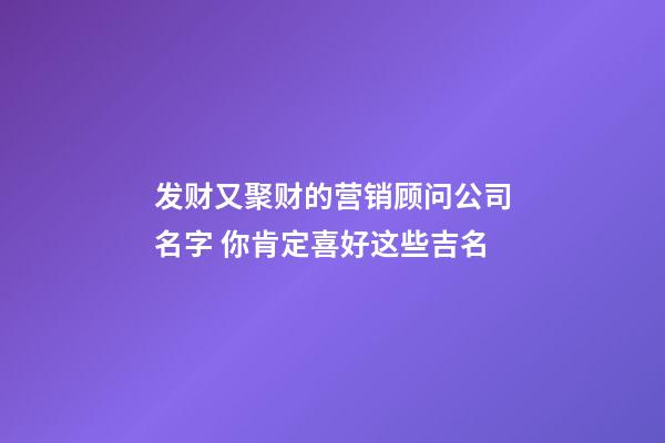 发财又聚财的营销顾问公司名字 你肯定喜好这些吉名-第1张-公司起名-玄机派